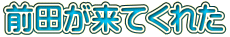 前田が来てくれた